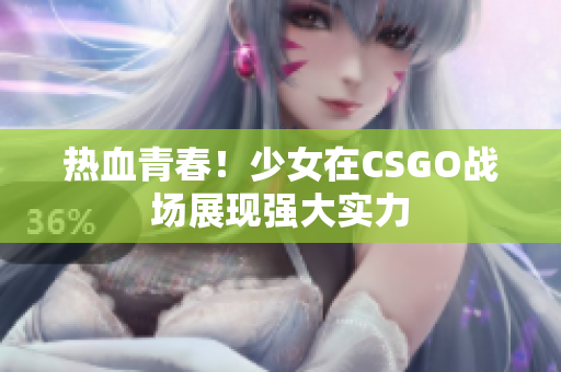 热血青春！少女在CSGO战场展现强大实力