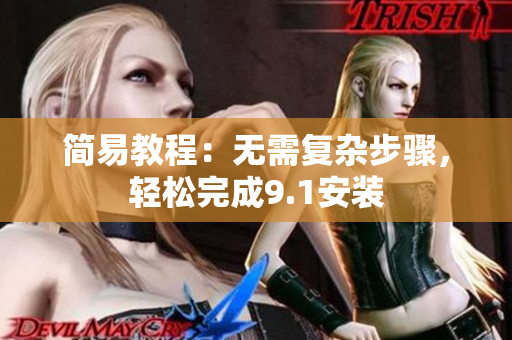 简易教程：无需复杂步骤，轻松完成9.1安装