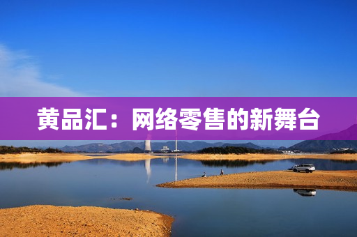 黄品汇：网络零售的新舞台