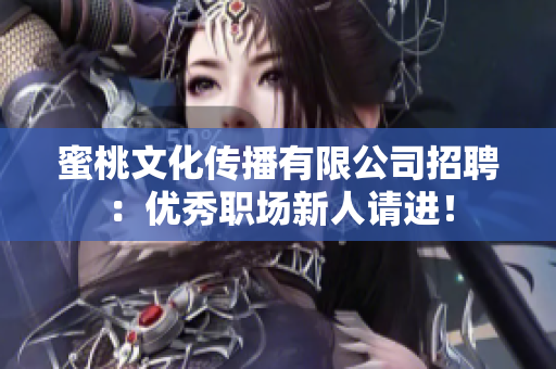蜜桃文化传播有限公司招聘：优秀职场新人请进！