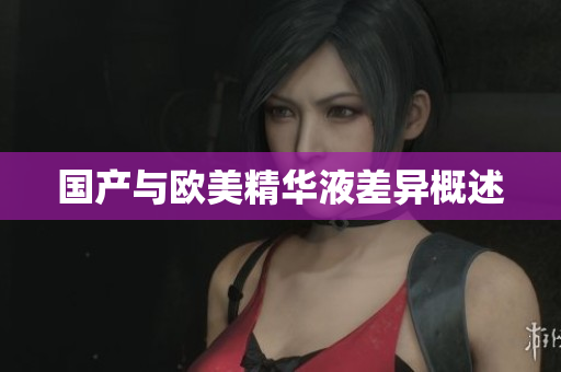 国产与欧美精华液差异概述