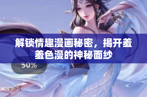 解锁情趣漫画秘密，揭开羞羞色漫的神秘面纱