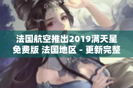法国航空推出2019满天星免费版 法国地区 - 更新完整信息
