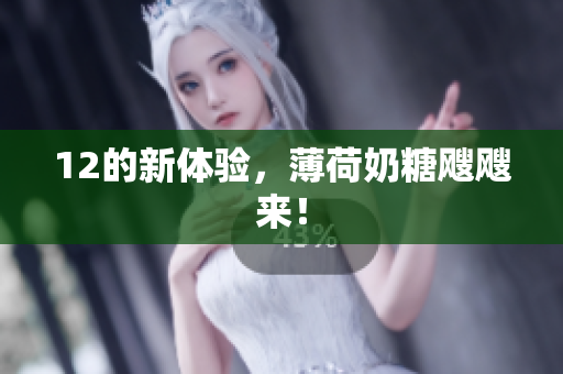 12的新体验，薄荷奶糖飕飕来！