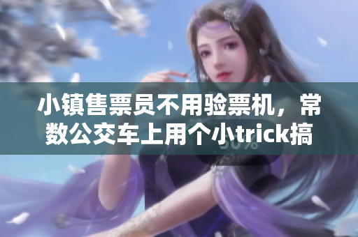 小镇售票员不用验票机，常数公交车上用个小trick搞定