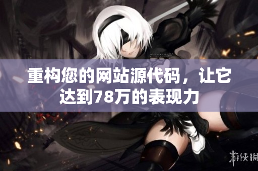 重构您的网站源代码，让它达到78万的表现力