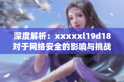 深度解析：xxxxxl19d18对于网络安全的影响与挑战)