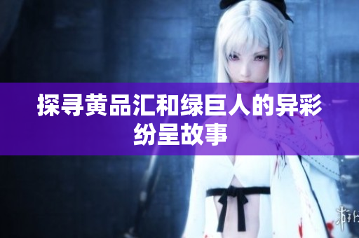 探寻黄品汇和绿巨人的异彩纷呈故事