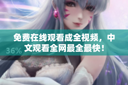 免费在线观看成全视频，中文观看全网最全最快！