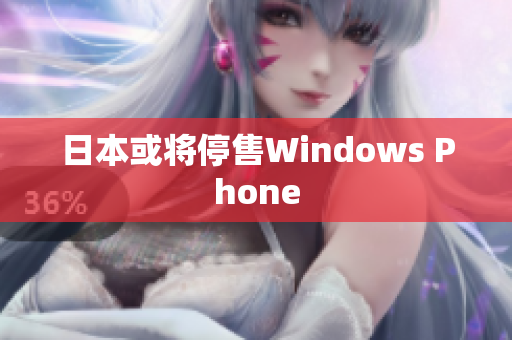 日本或将停售Windows Phone