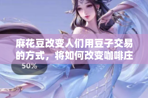 麻花豆改变人们用豆子交易的方式，将如何改变咖啡庄园？