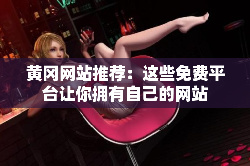黄冈网站推荐：这些免费平台让你拥有自己的网站