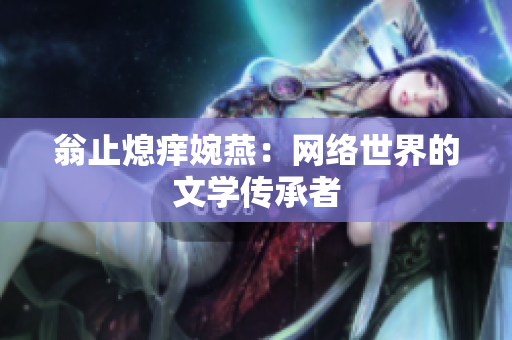翁止熄痒婉燕：网络世界的文学传承者