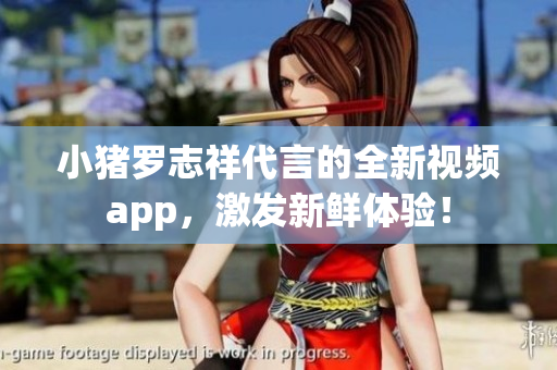 小猪罗志祥代言的全新视频app，激发新鲜体验！
