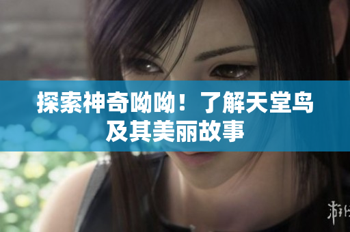 探索神奇呦呦！了解天堂鸟及其美丽故事