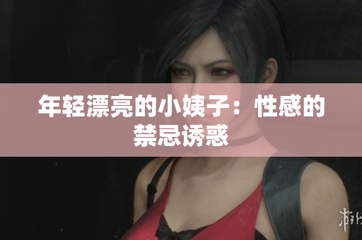 年轻漂亮的小姨子：性感的禁忌诱惑