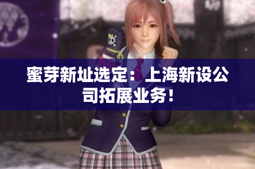 蜜芽新址选定：上海新设公司拓展业务！