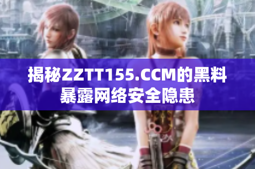 揭秘ZZTT155.CCM的黑料暴露网络安全隐患
