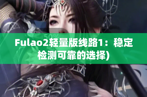 Fulao2轻量版线路1：稳定检测可靠的选择)