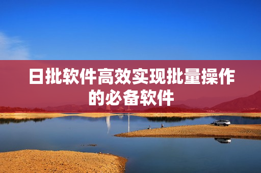 日批软件高效实现批量操作的必备软件