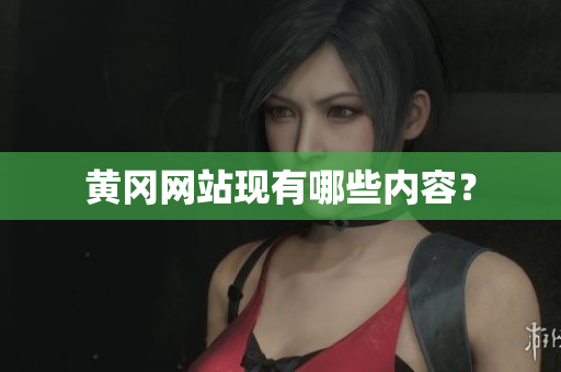 黄冈网站现有哪些内容？