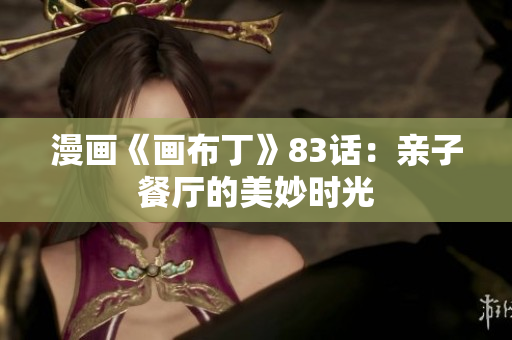 漫画《画布丁》83话：亲子餐厅的美妙时光