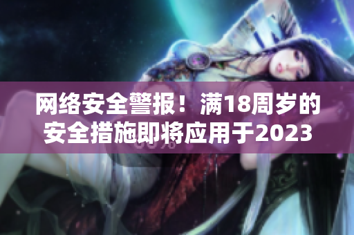 网络安全警报！满18周岁的安全措施即将应用于2023年