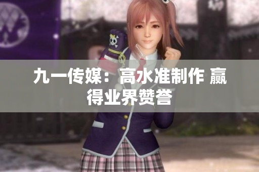 九一传媒：高水准制作 赢得业界赞誉