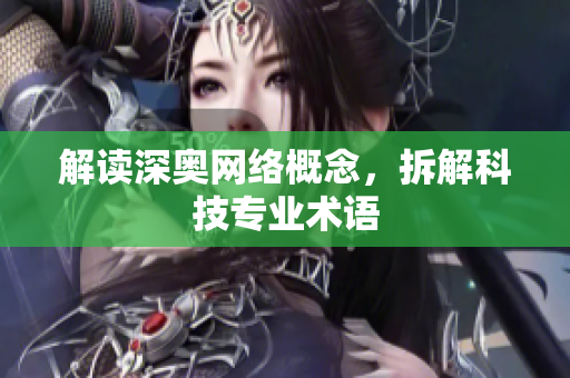 解读深奥网络概念，拆解科技专业术语