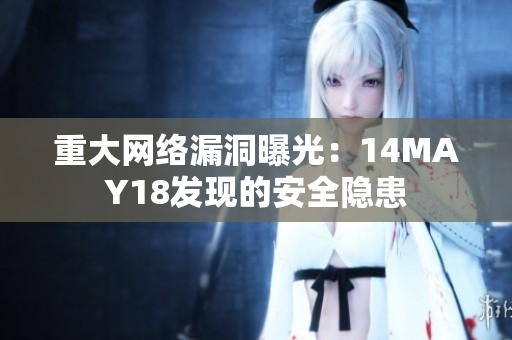 重大网络漏洞曝光：14MAY18发现的安全隐患