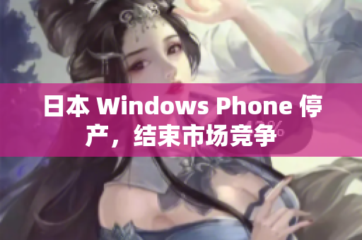 日本 Windows Phone 停产，结束市场竞争