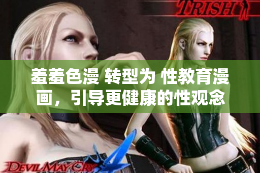 羞羞色漫 转型为 性教育漫画，引导更健康的性观念