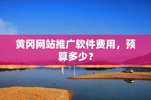 黄冈网站推广软件费用，预算多少？