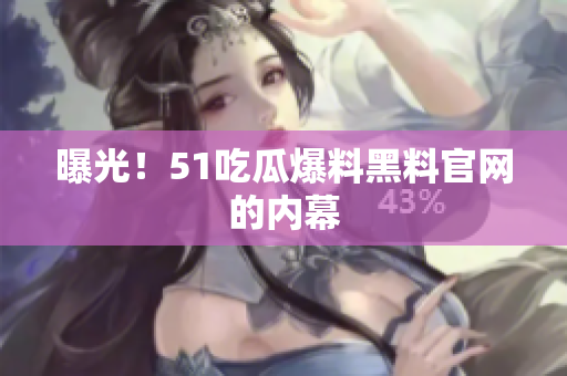 曝光！51吃瓜爆料黑料官网的内幕