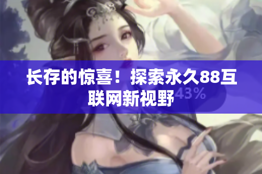 长存的惊喜！探索永久88互联网新视野