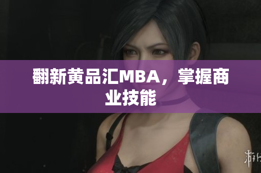翻新黄品汇MBA，掌握商业技能