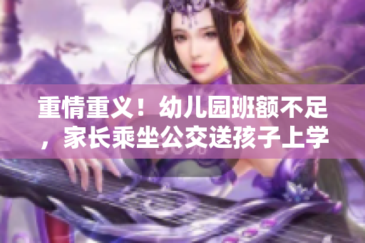 重情重义！幼儿园班额不足，家长乘坐公交送孩子上学