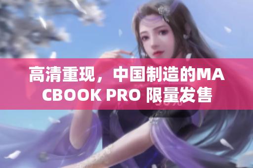 高清重现，中国制造的MACBOOK PRO 限量发售