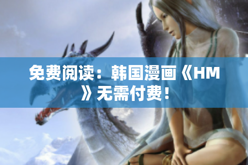 免费阅读：韩国漫画《HM》无需付费！
