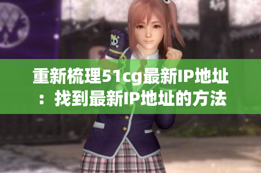 重新梳理51cg最新IP地址：找到最新IP地址的方法