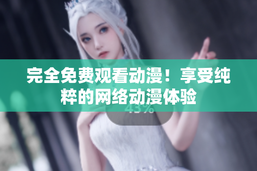 完全免费观看动漫！享受纯粹的网络动漫体验