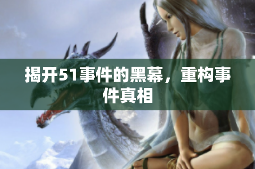 揭开51事件的黑幕，重构事件真相