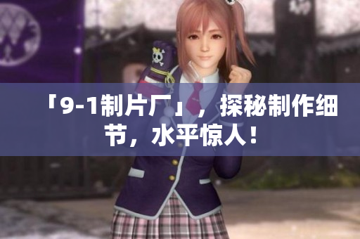 「9-1制片厂」，探秘制作细节，水平惊人！