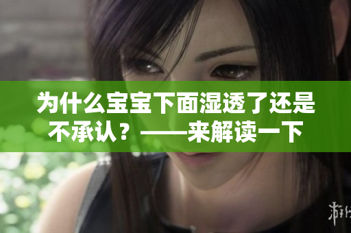 为什么宝宝下面湿透了还是不承认？——来解读一下