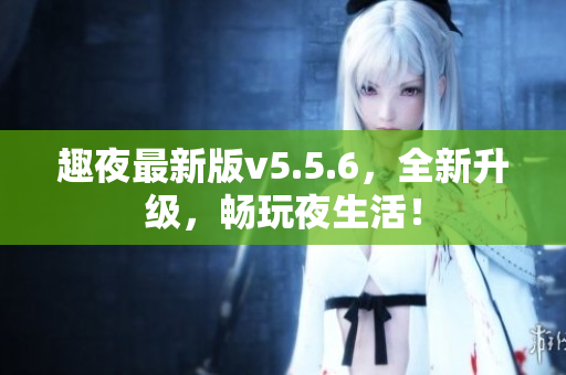 趣夜最新版v5.5.6，全新升级，畅玩夜生活！