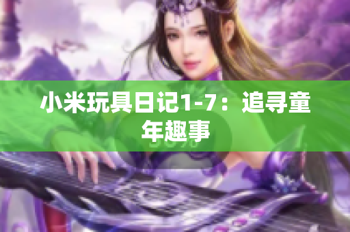 小米玩具日记1-7：追寻童年趣事