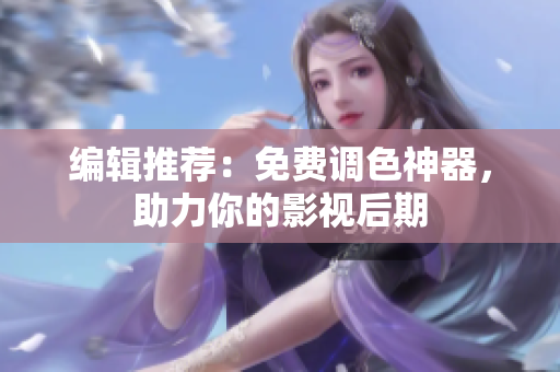 编辑推荐：免费调色神器，助力你的影视后期