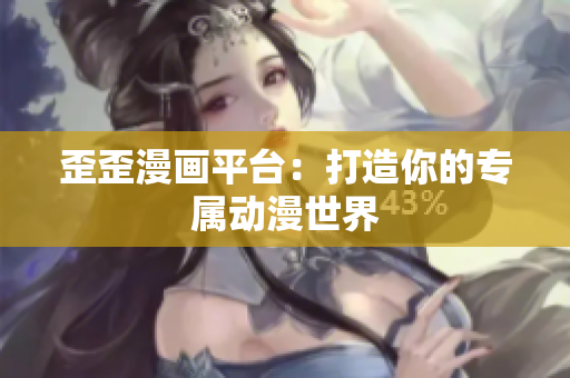 歪歪漫画平台：打造你的专属动漫世界