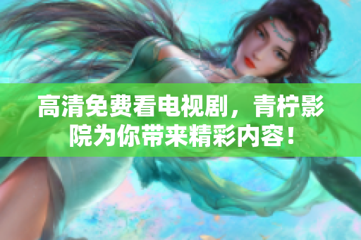 高清免费看电视剧，青柠影院为你带来精彩内容！