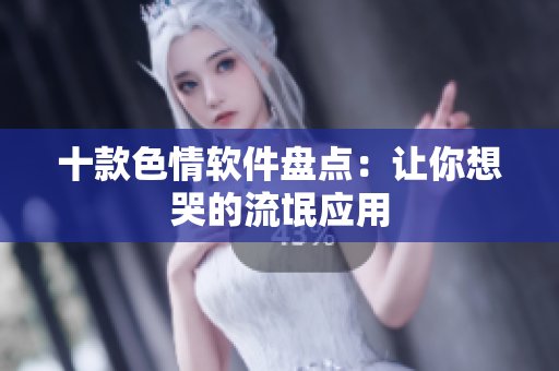 十款色情软件盘点：让你想哭的流氓应用